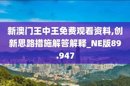 新澳门王中王免费观看资料,创新思路措施解答解释_NE版89.947