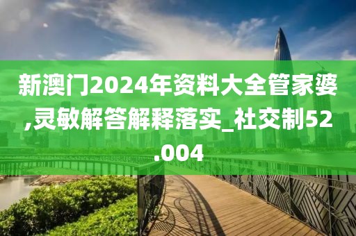 新澳门2024年资料大全管家婆,灵敏解答解释落实_社交制52.004