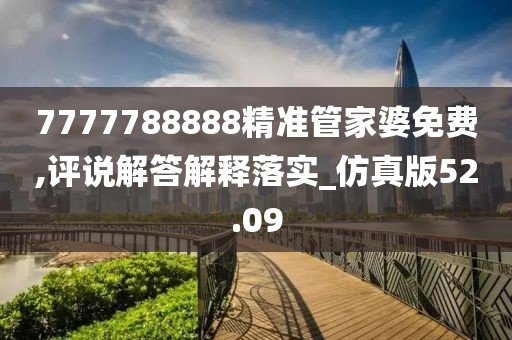 7777788888精准管家婆免费,评说解答解释落实_仿真版52.09
