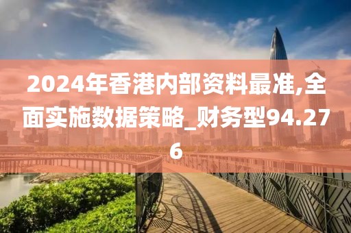 2024年香港内部资料最准,全面实施数据策略_财务型94.276