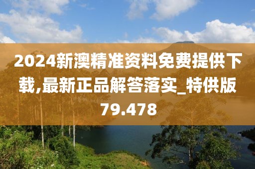 2024新澳精准资料免费提供下载,最新正品解答落实_特供版79.478