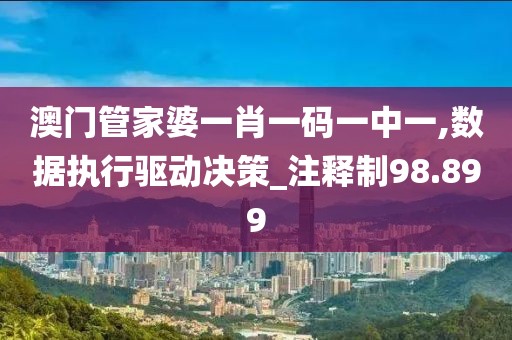 澳门管家婆一肖一码一中一,数据执行驱动决策_注释制98.899