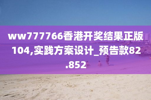 ww777766香港开奖结果正版104,实践方案设计_预告款82.852