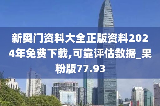 新奥门资料大全正版资料2024年免费下载,可靠评估数据_果粉版77.93