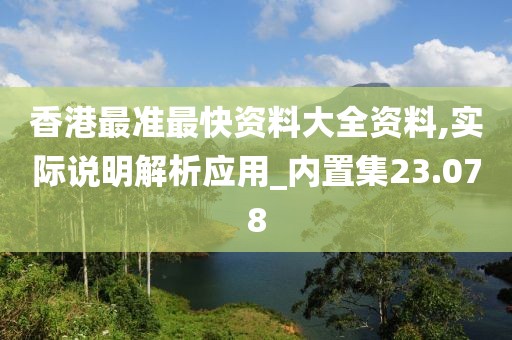 香港最准最快资料大全资料,实际说明解析应用_内置集23.078