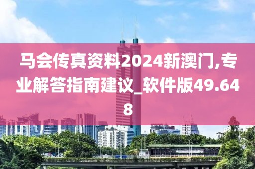 马会传真资料2024新澳门,专业解答指南建议_软件版49.648
