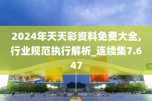 2024年天天彩资料免费大全,行业规范执行解析_连续集7.647