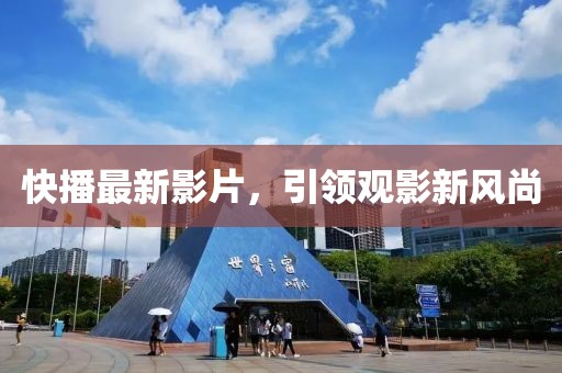 快播最新影片，引领观影新风尚