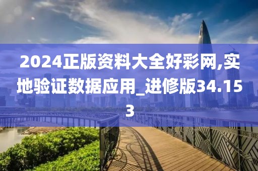 2024正版资料大全好彩网,实地验证数据应用_进修版34.153