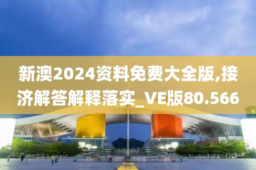 新澳2024资料免费大全版,接济解答解释落实_VE版80.566