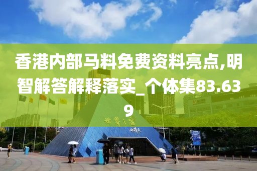 香港内部马料免费资料亮点,明智解答解释落实_个体集83.639