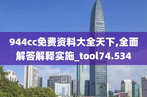 944cc免费资料大全天下,全面解答解释实施_tool74.534