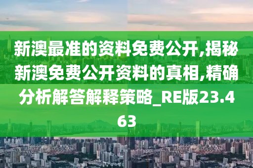 新澳最准的资料免费公开,揭秘新澳免费公开资料的真相,精确分析解答解释策略_RE版23.463