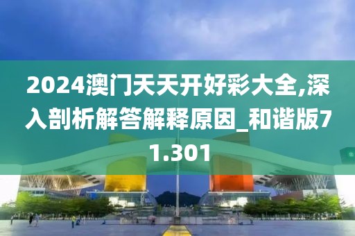 2024澳门天天开好彩大全,深入剖析解答解释原因_和谐版71.301
