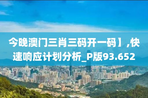 今晚澳门三肖三码开一码】,快速响应计划分析_P版93.652