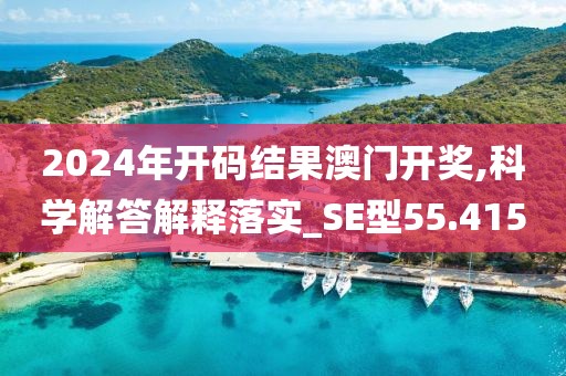 2024年开码结果澳门开奖,科学解答解释落实_SE型55.415