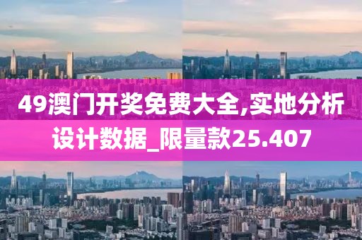 49澳门开奖免费大全,实地分析设计数据_限量款25.407