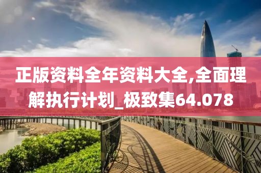 正版资料全年资料大全,全面理解执行计划_极致集64.078