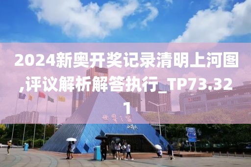 2024新奥开奖记录清明上河图,评议解析解答执行_TP73.321