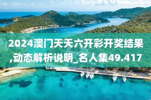 2024澳门天天六开彩开奖结果,动态解析说明_名人集49.417