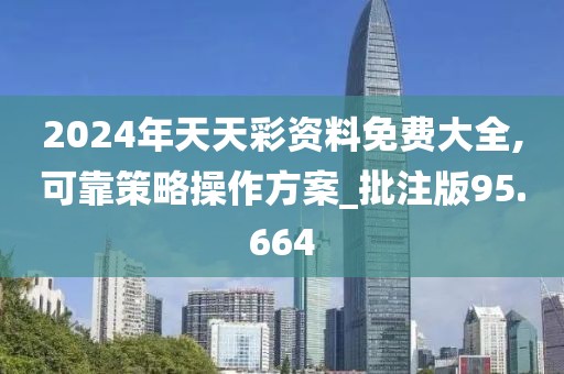 2024年天天彩资料免费大全,可靠策略操作方案_批注版95.664