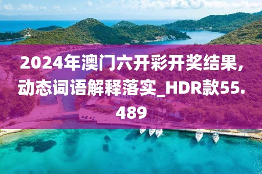2024年澳门六开彩开奖结果,动态词语解释落实_HDR款55.489