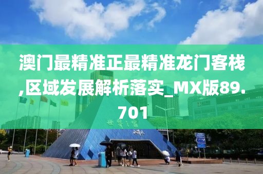 澳门最精准正最精准龙门客栈,区域发展解析落实_MX版89.701