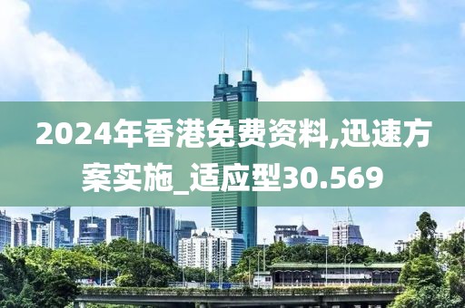 2024年香港免费资料,迅速方案实施_适应型30.569