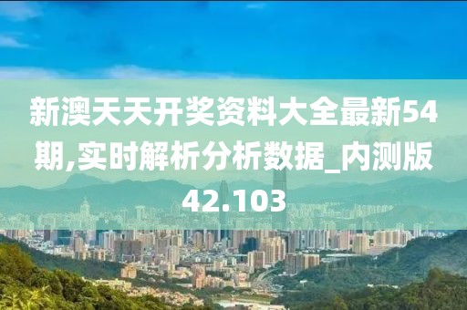 新澳天天开奖资料大全最新54期,实时解析分析数据_内测版42.103