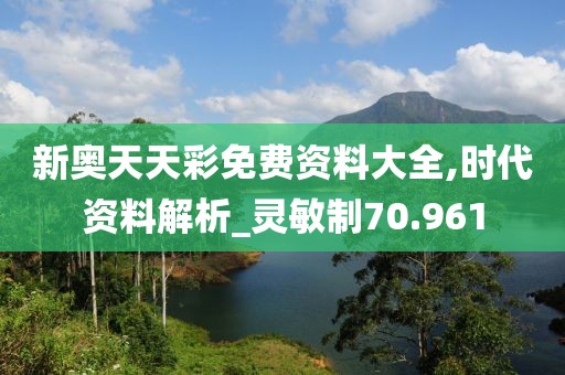 新奥天天彩免费资料大全,时代资料解析_灵敏制70.961