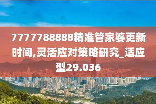 7777788888精准管家婆更新时间,灵活应对策略研究_适应型29.036