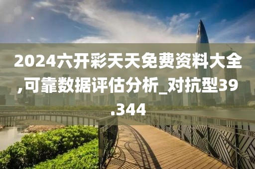 2024六开彩天天免费资料大全,可靠数据评估分析_对抗型39.344