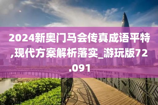 2024新奥门马会传真成语平特,现代方案解析落实_游玩版72.091