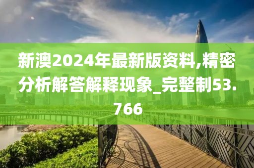 新澳2024年最新版资料,精密分析解答解释现象_完整制53.766