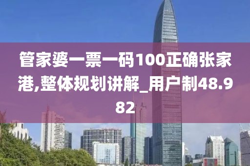 管家婆一票一码100正确张家港,整体规划讲解_用户制48.982