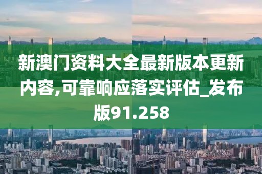 新澳门资料大全最新版本更新内容,可靠响应落实评估_发布版91.258