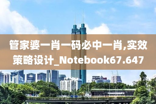 管家婆一肖一码必中一肖,实效策略设计_Notebook67.647