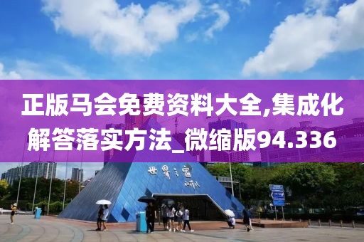 正版马会免费资料大全,集成化解答落实方法_微缩版94.336