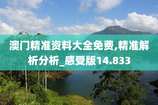 澳门精准资料大全免费,精准解析分析_感受版14.833