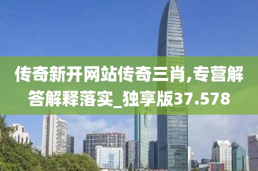 传奇新开网站传奇三肖,专营解答解释落实_独享版37.578