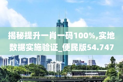 揭秘提升一肖一码100%,实地数据实施验证_便民版54.747