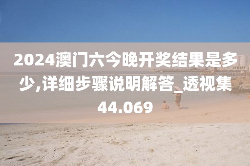 2024澳门六今晚开奖结果是多少,详细步骤说明解答_透视集44.069