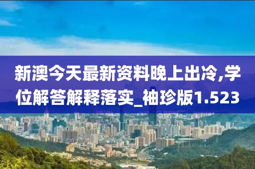 新澳今天最新资料晚上出冷,学位解答解释落实_袖珍版1.523