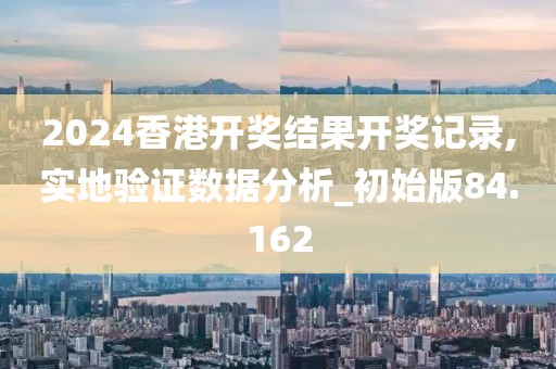 2024香港开奖结果开奖记录,实地验证数据分析_初始版84.162