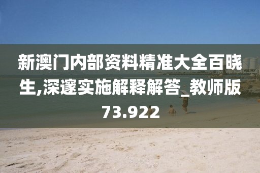 新澳门内部资料精准大全百晓生,深邃实施解释解答_教师版73.922