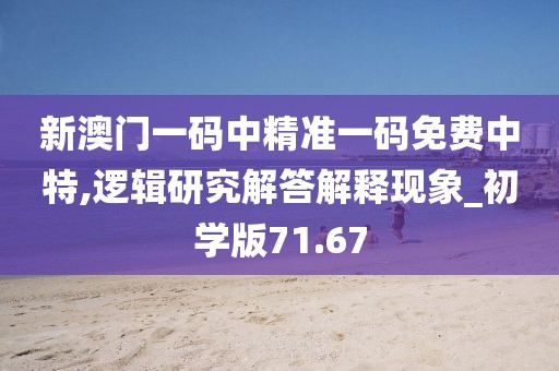 新澳门一码中精准一码免费中特,逻辑研究解答解释现象_初学版71.67