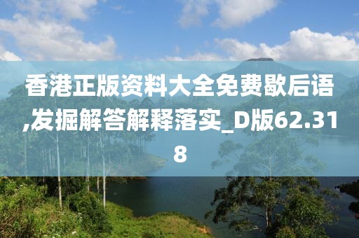 香港正版资料大全免费歇后语,发掘解答解释落实_D版62.318