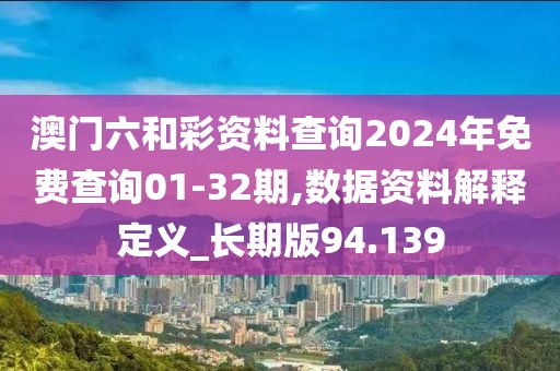 澳门六和彩资料查询2024年免费查询01-32期,数据资料解释定义_长期版94.139