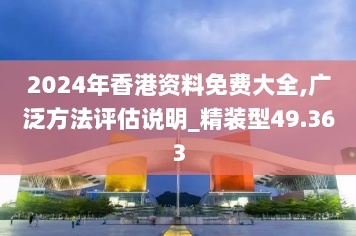 2024年香港资料免费大全,广泛方法评估说明_精装型49.363