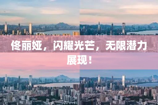 佟丽娅，闪耀光芒，无限潜力展现！